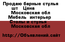 Продаю барные стулья 5шт › Цена ­ 2 500 - Московская обл. Мебель, интерьер » Столы и стулья   . Московская обл.